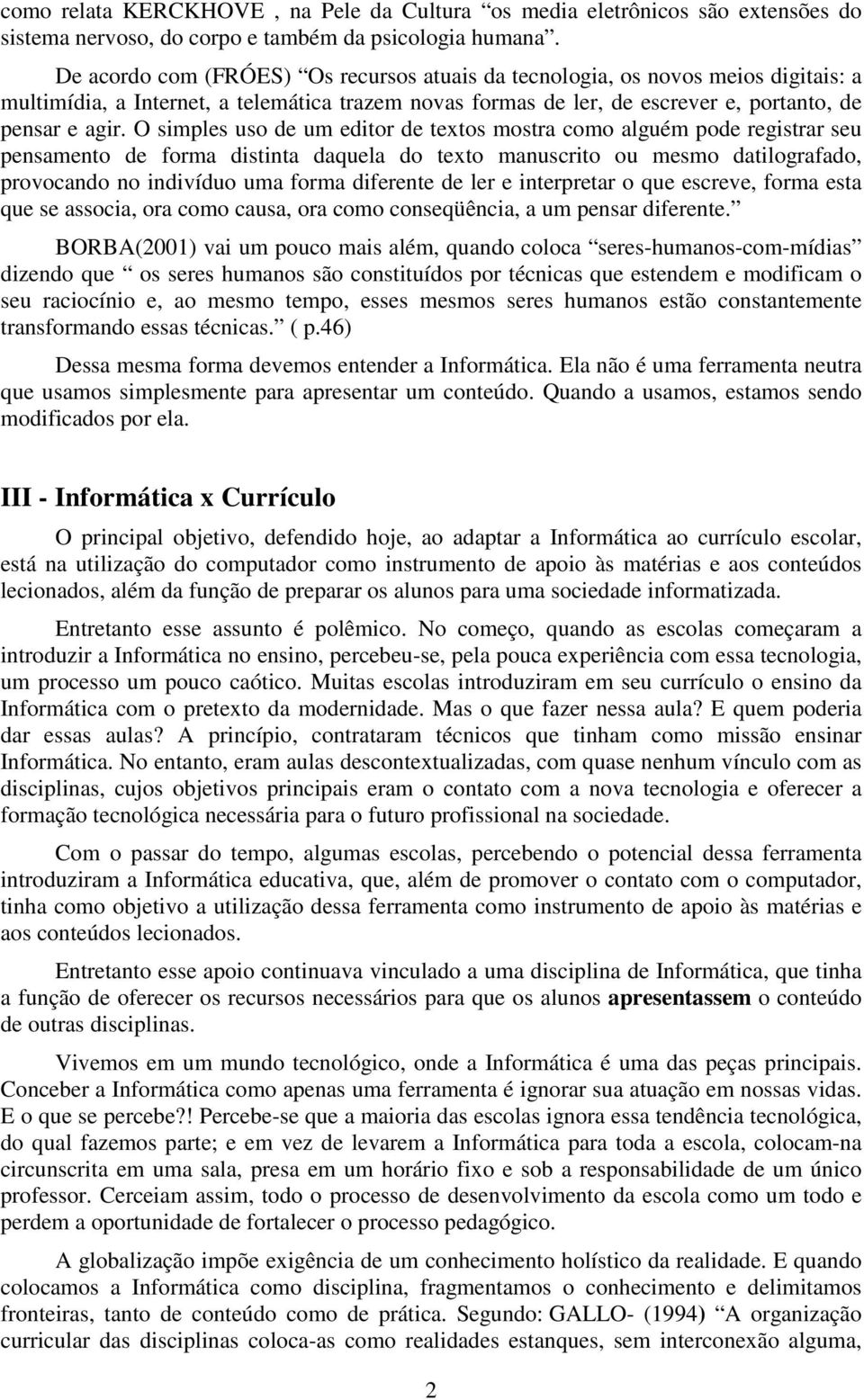 O simples uso de um editor de textos mostra como alguém pode registrar seu pensamento de forma distinta daquela do texto manuscrito ou mesmo datilografado, provocando no indivíduo uma forma diferente