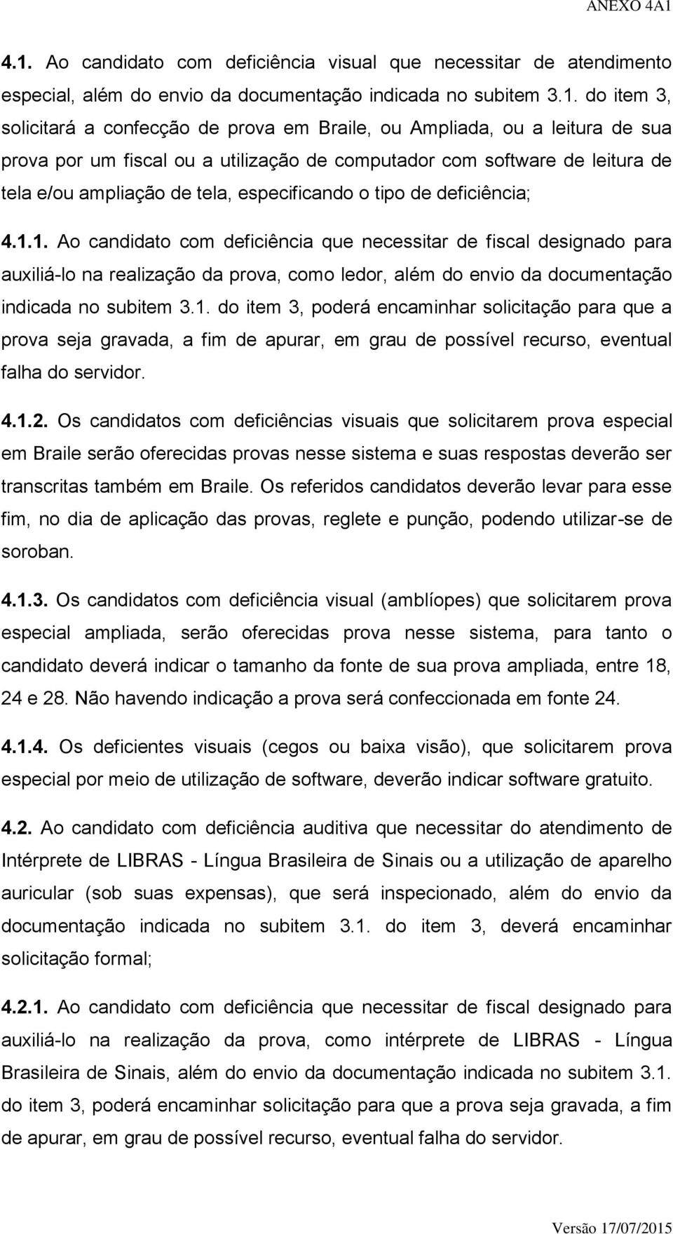 1. Ao candidato com deficiência que necessitar de fiscal designado para auxiliá-lo na realização da prova, como ledor, além do envio da documentação indicada no subitem 3.1. do item 3, poderá encaminhar solicitação para que a prova seja gravada, a fim de apurar, em grau de possível recurso, eventual falha do servidor.