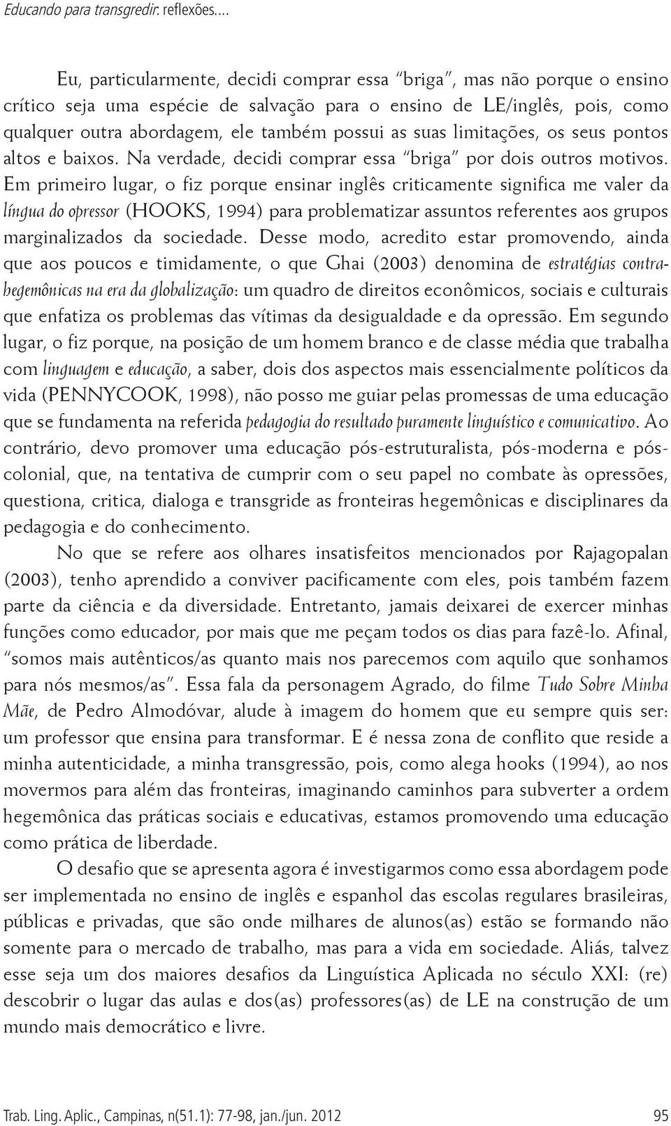 suas limitações, os seus pontos altos e baixos. Na verdade, decidi comprar essa briga por dois outros motivos.