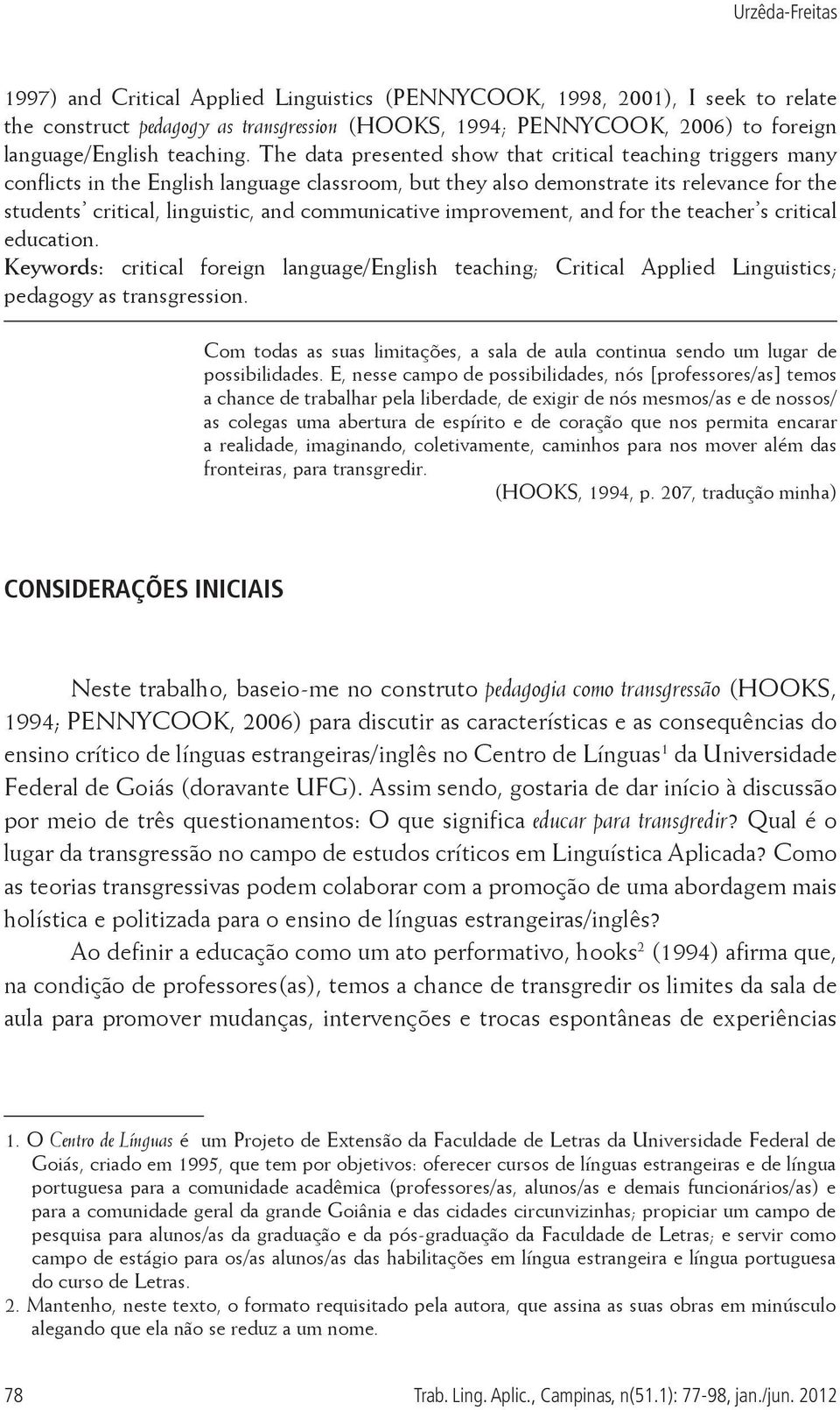 The data presented show that critical teaching triggers many conflicts in the English language classroom, but they also demonstrate its relevance for the students critical, linguistic, and