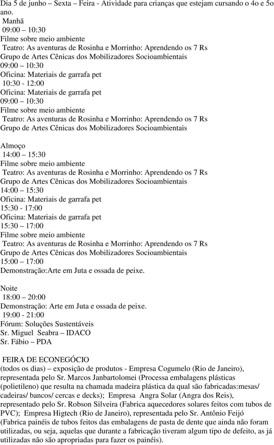 Marcos Janbartolomei (Processa embalagens plásticas (polietileno) que resulta na chamada madeira plástica da qual são fabricadas:mesas/ cadeiras/ bancos/ cercas e decks); Empresa Angra Solar (Angra