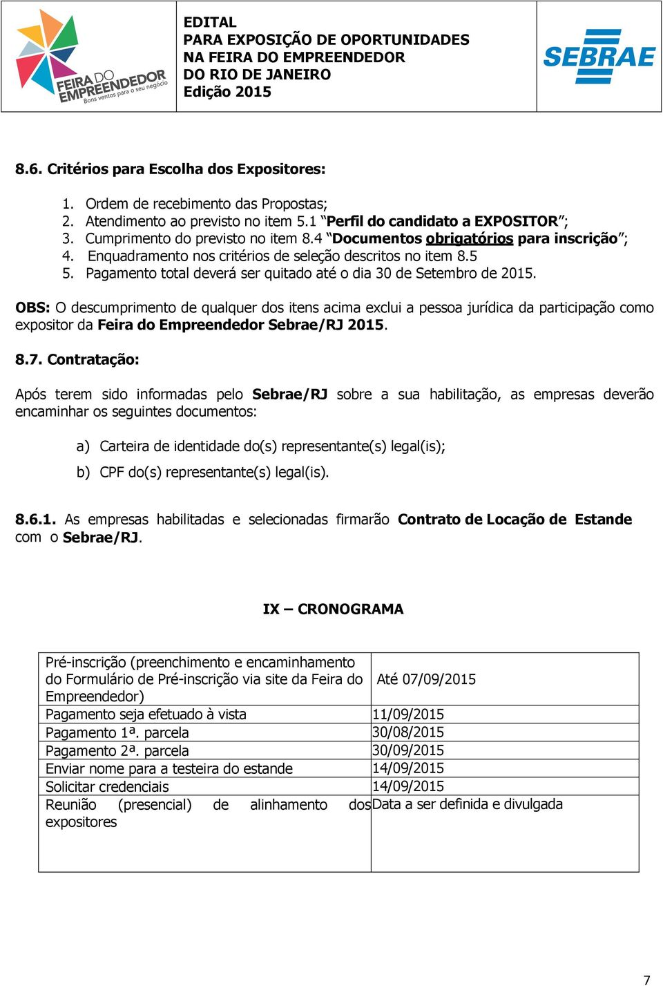 OBS: O descumprimento de qualquer dos itens acima exclui a pessoa jurídica da participação como expositor da Feira do Empreendedor Sebrae/RJ 2015. 8.7.