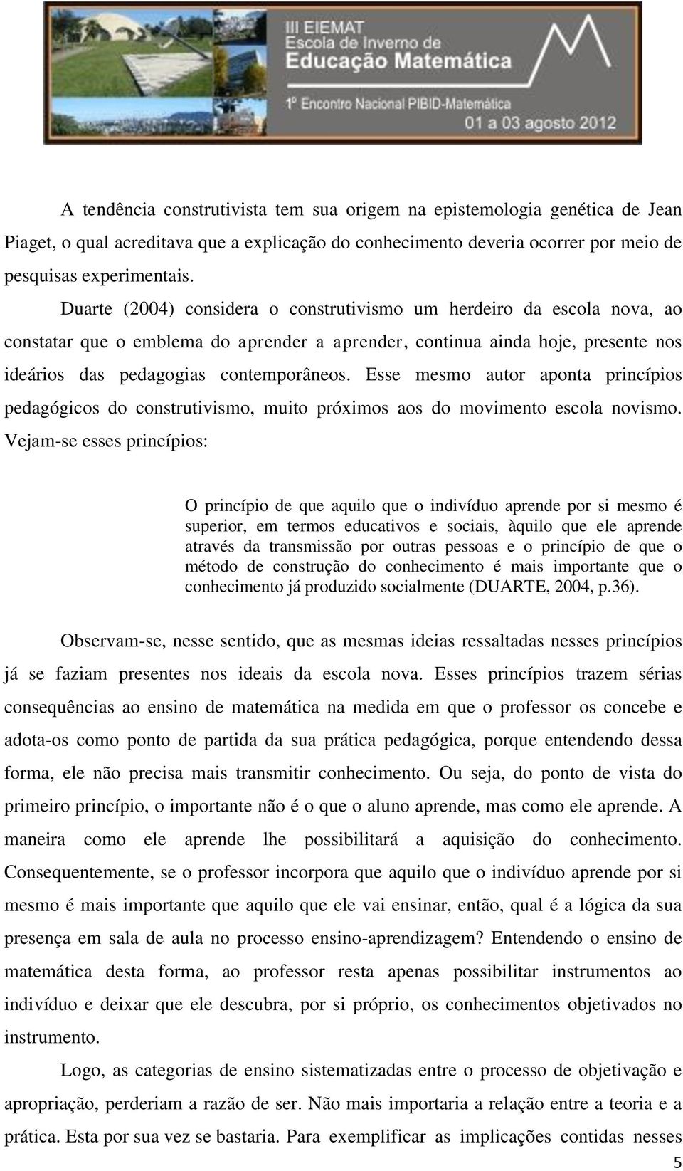 Esse mesmo autor aponta princípios pedagógicos do construtivismo, muito próximos aos do movimento escola novismo.