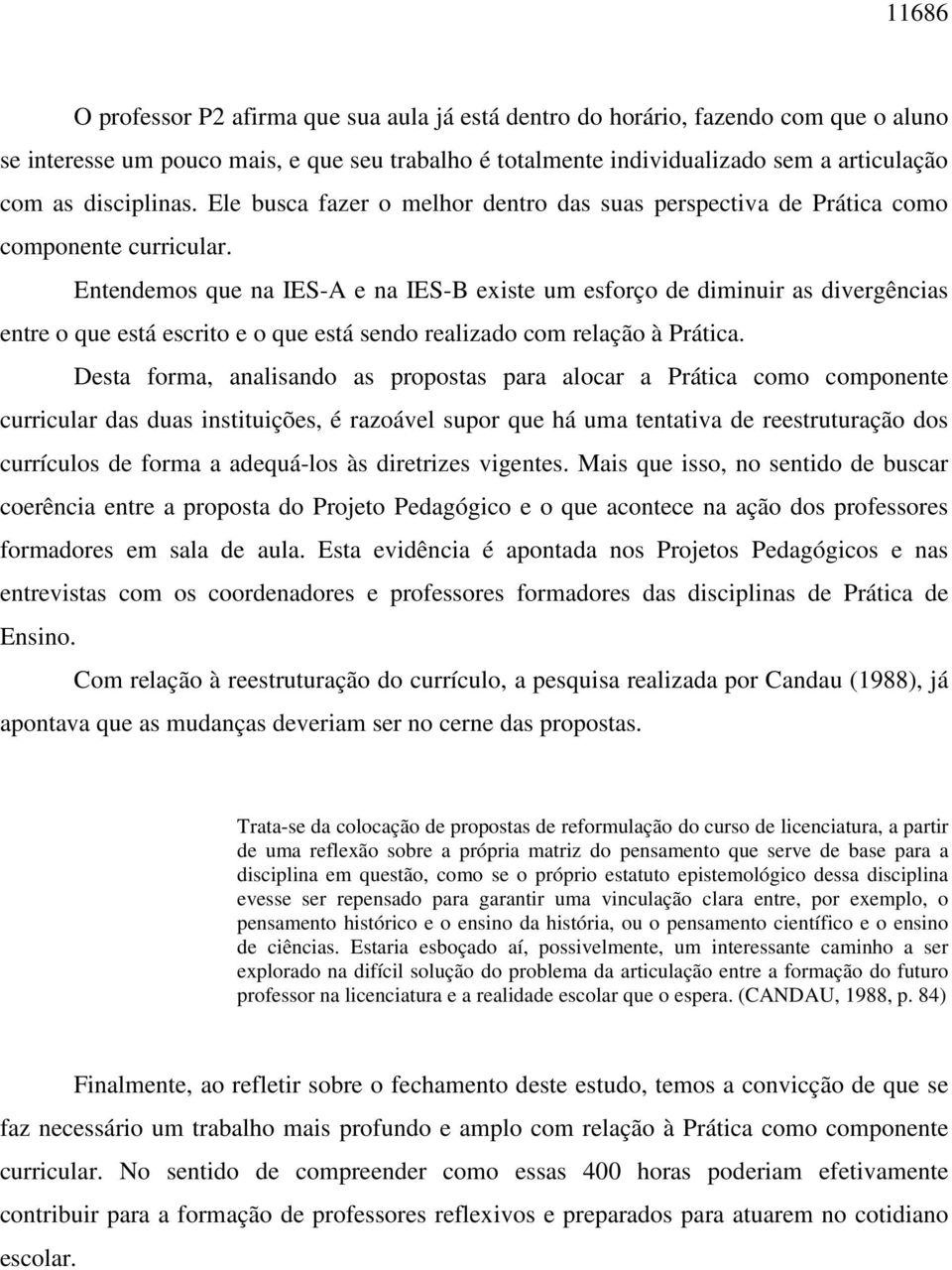 Entendemos que na IES-A e na IES-B existe um esforço de diminuir as divergências entre o que está escrito e o que está sendo realizado com relação à Prática.