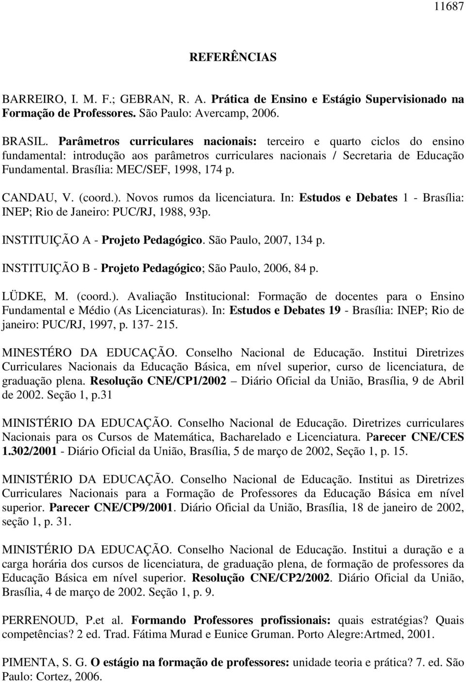 Brasília: MEC/SEF, 1998, 174 p. CANDAU, V. (coord.). Novos rumos da licenciatura. In: Estudos e Debates 1 - Brasília: INEP; Rio de Janeiro: PUC/RJ, 1988, 93p. INSTITUIÇÃO A - Projeto Pedagógico.