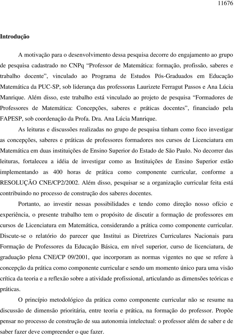 Além disso, este trabalho está vinculado ao projeto de pesquisa Formadores de Professores de Matemática: Concepções, saberes e práticas docentes, financiado pela FAPESP, sob coordenação da Profa. Dra.