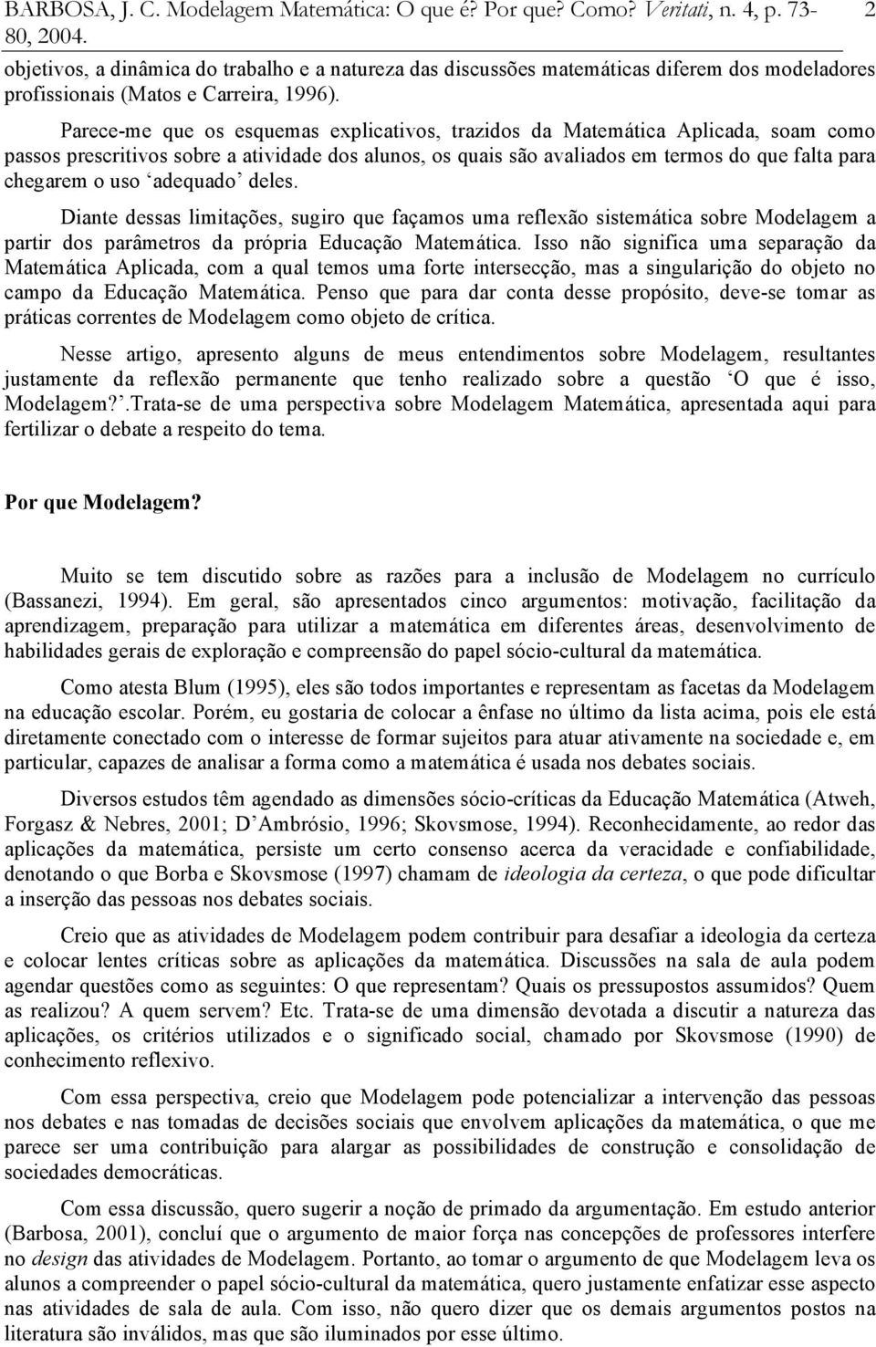 Parece-me que os esquemas explicativos, trazidos da Matemática Aplicada, soam como passos prescritivos sobre a atividade dos alunos, os quais são avaliados em termos do que falta para chegarem o uso