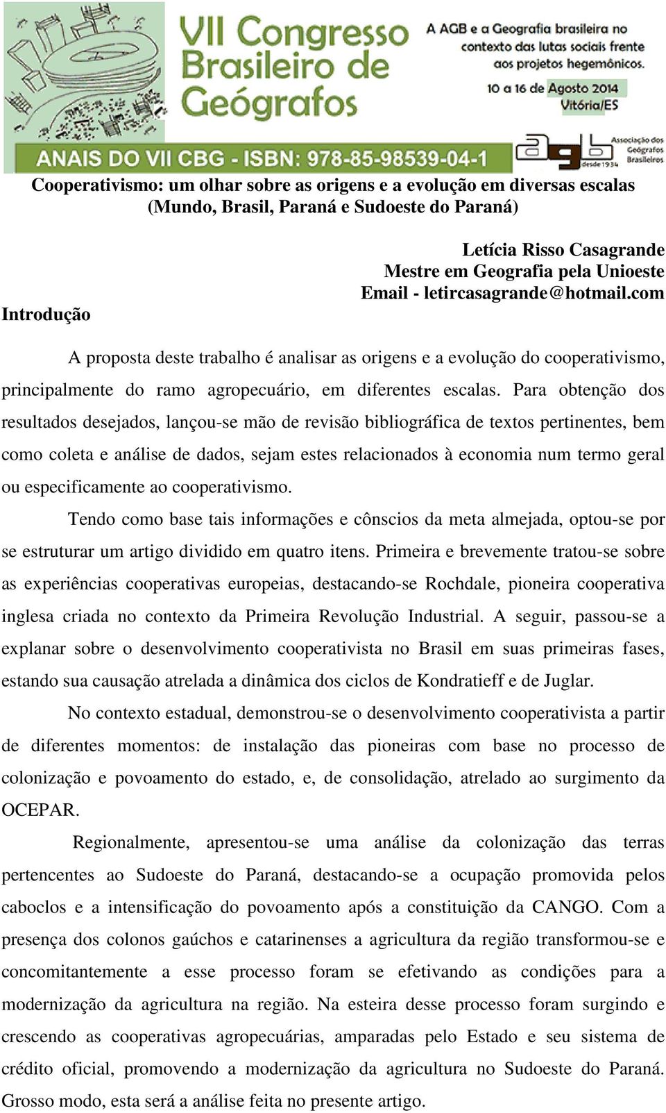 Para obtenção dos resultados desejados, lançou-se mão de revisão bibliográfica de textos pertinentes, bem como coleta e análise de dados, sejam estes relacionados à economia num termo geral ou