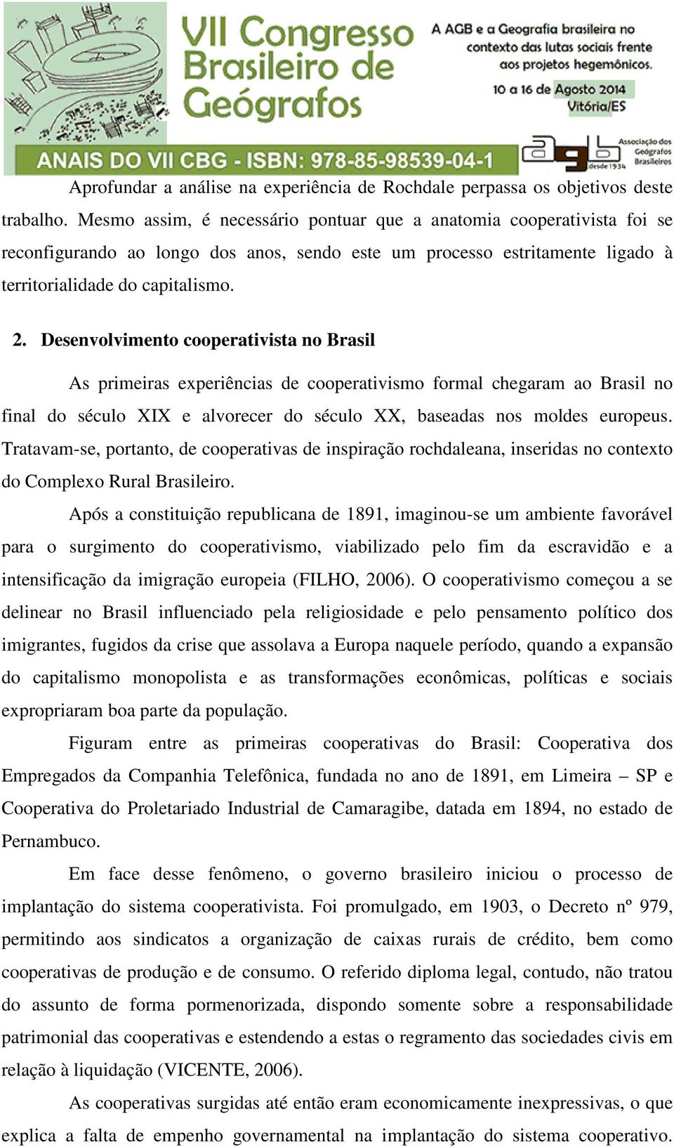 Desenvolvimento cooperativista no Brasil As primeiras experiências de cooperativismo formal chegaram ao Brasil no final do século XIX e alvorecer do século XX, baseadas nos moldes europeus.