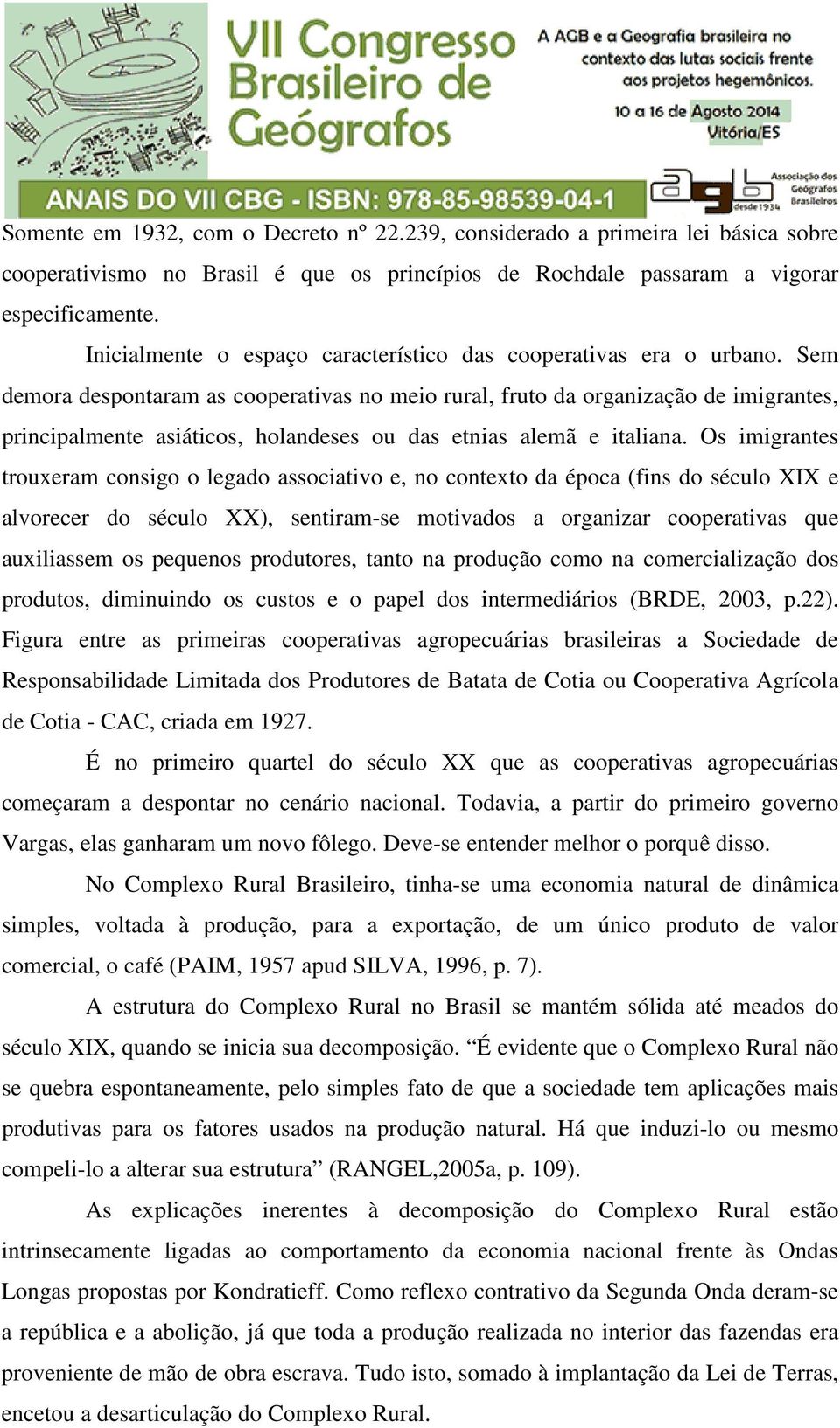 Sem demora despontaram as cooperativas no meio rural, fruto da organização de imigrantes, principalmente asiáticos, holandeses ou das etnias alemã e italiana.