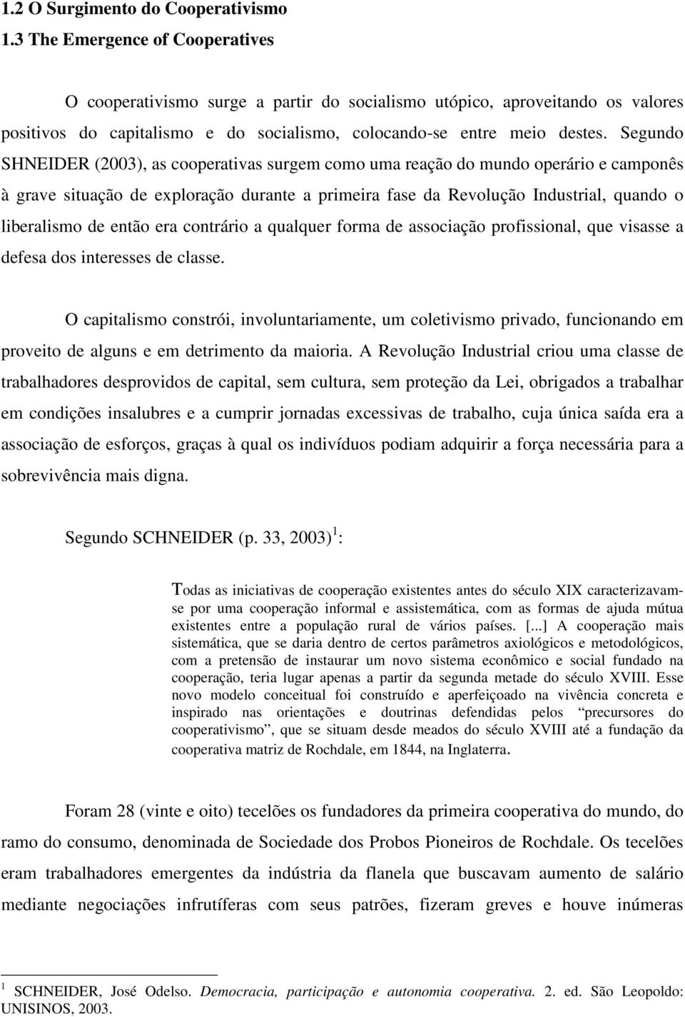 Segundo SHNEIDER (2003), as cooperativas surgem como uma reação do mundo operário e camponês à grave situação de exploração durante a primeira fase da Revolução Industrial, quando o liberalismo de