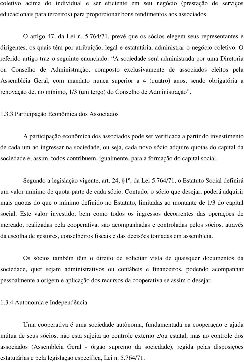 O referido artigo traz o seguinte enunciado: A sociedade será administrada por uma Diretoria ou Conselho de Administração, composto exclusivamente de associados eleitos pela Assembléia Geral, com