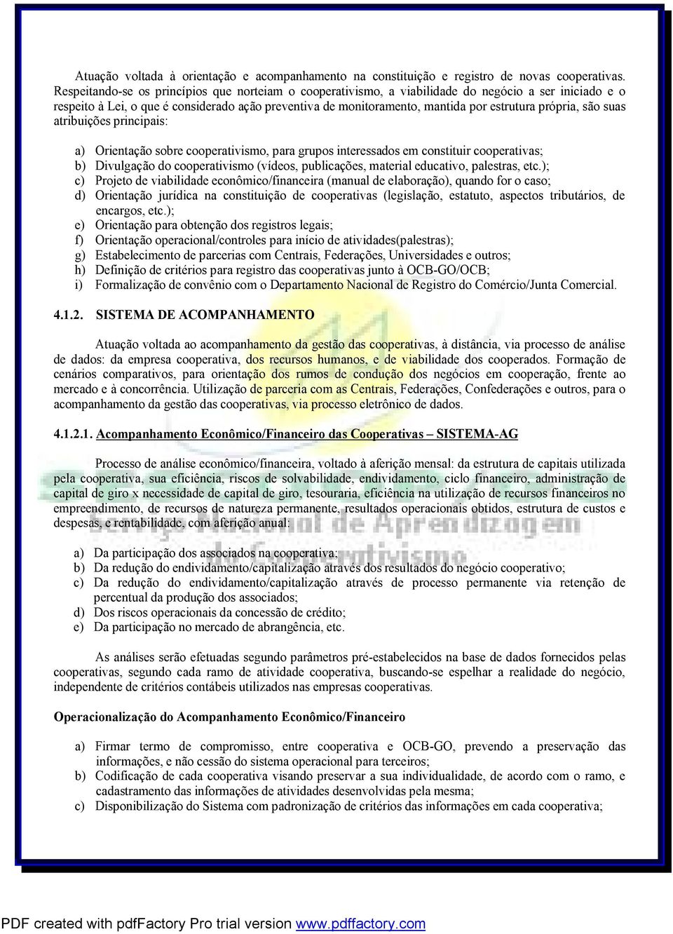 própria, são suas atribuições principais: a) Orientação sobre cooperativismo, para grupos interessados em constituir cooperativas; b) Divulgação do cooperativismo (vídeos, publicações, material