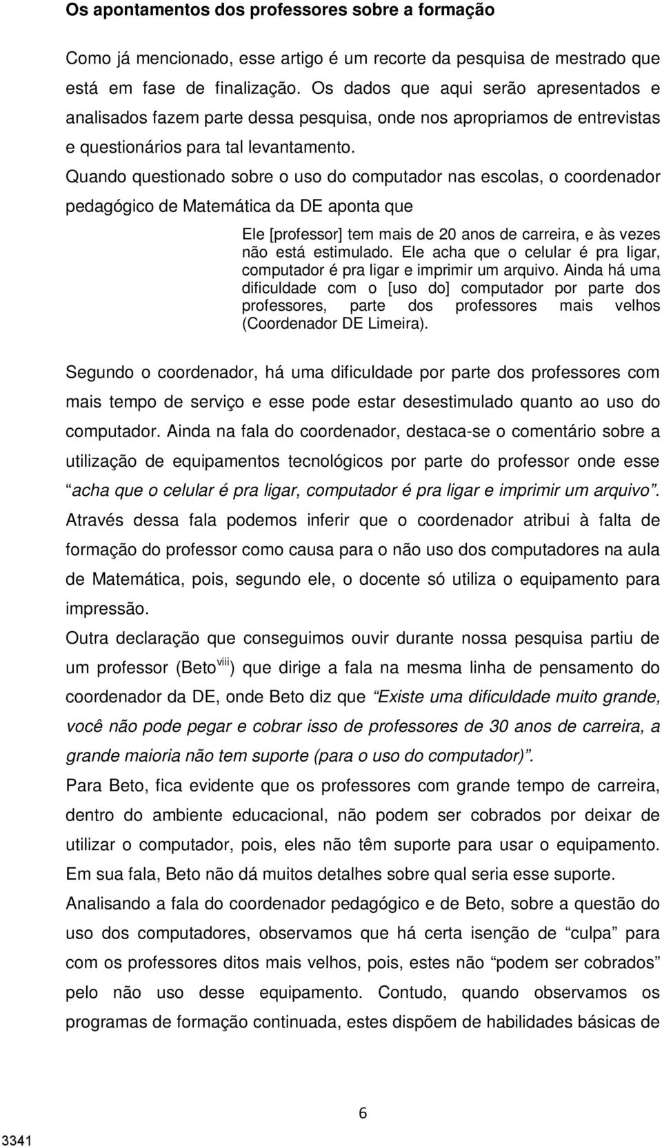 Quando questionado sobre o uso do computador nas escolas, o coordenador pedagógico de Matemática da DE aponta que Ele [professor] tem mais de 20 anos de carreira, e às vezes não está estimulado.