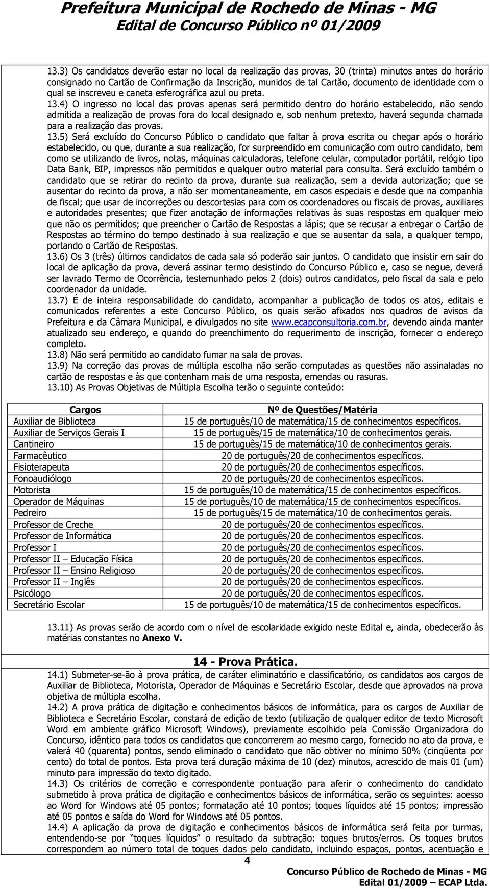 4) O ingresso no local das provas apenas será permitido dentro do horário estabelecido, não sendo admitida a realização de provas fora do local designado e, sob nenhum pretexto, haverá segunda