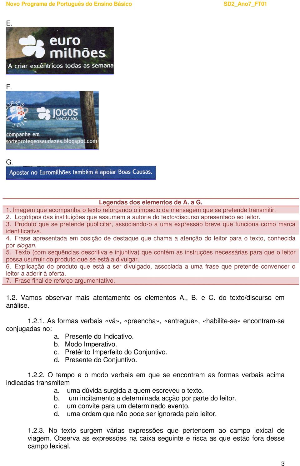 Produto que se pretende publicitar, associando-o a uma expressão breve que funciona como marca identificativa. 4.