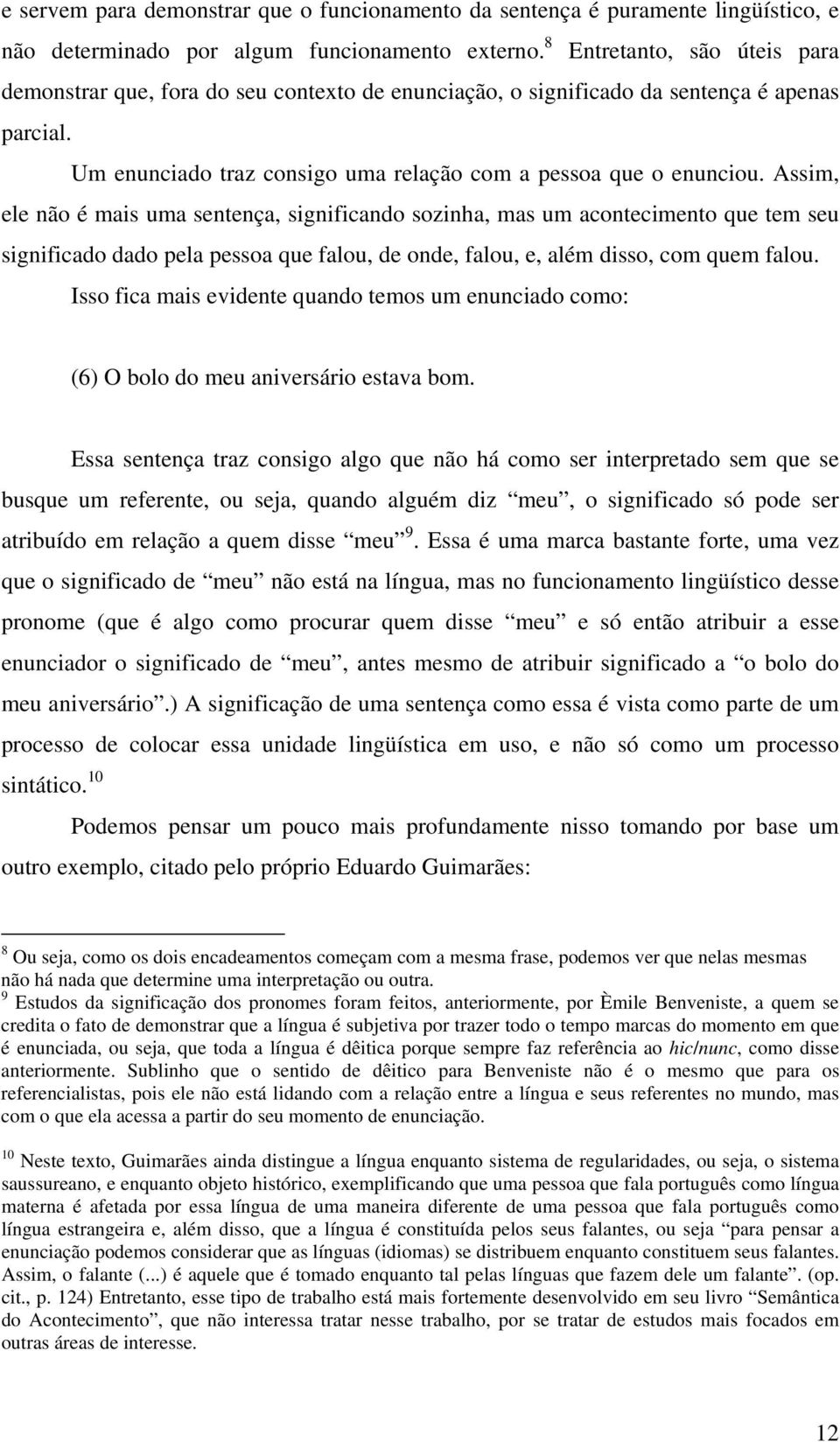 Assim, ele não é mais uma sentença, significando sozinha, mas um acontecimento que tem seu significado dado pela pessoa que falou, de onde, falou, e, além disso, com quem falou.