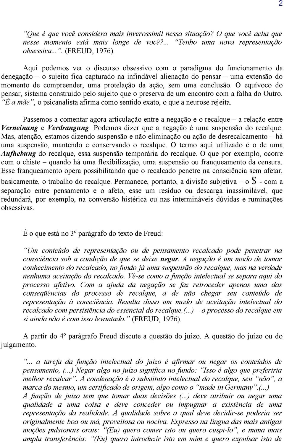 da ação, sem uma conclusão. O equívoco do pensar, sistema construído pelo sujeito que o preserva de um encontro com a falha do Outro.