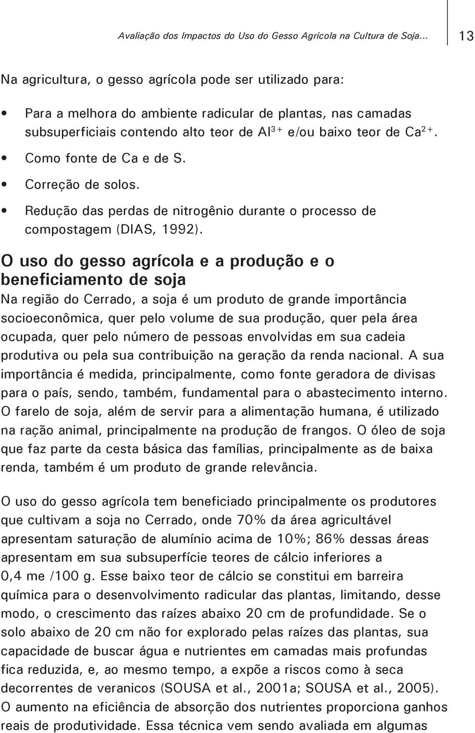 Como fonte de Ca e de S. Correção de solos. Redução das perdas de nitrogênio durante o processo de compostagem (DIAS, 1992).