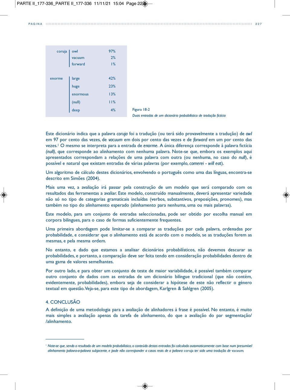 huge 23% enormous 3% (null) % deep 4% figura 8-2 Duas entradas de um dicionário probabilístico de tradução fictício este dicionário indica que a palavra coruja foi a tradução (ou terá sido