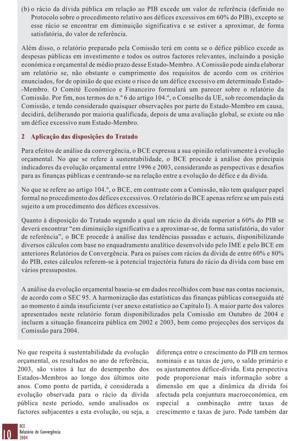 Além disso, o relatório preparado pela Comissão terá em conta se o défice público excede as despesas públicas em investimento e todos os outros factores relevantes, incluindo a posição económica e