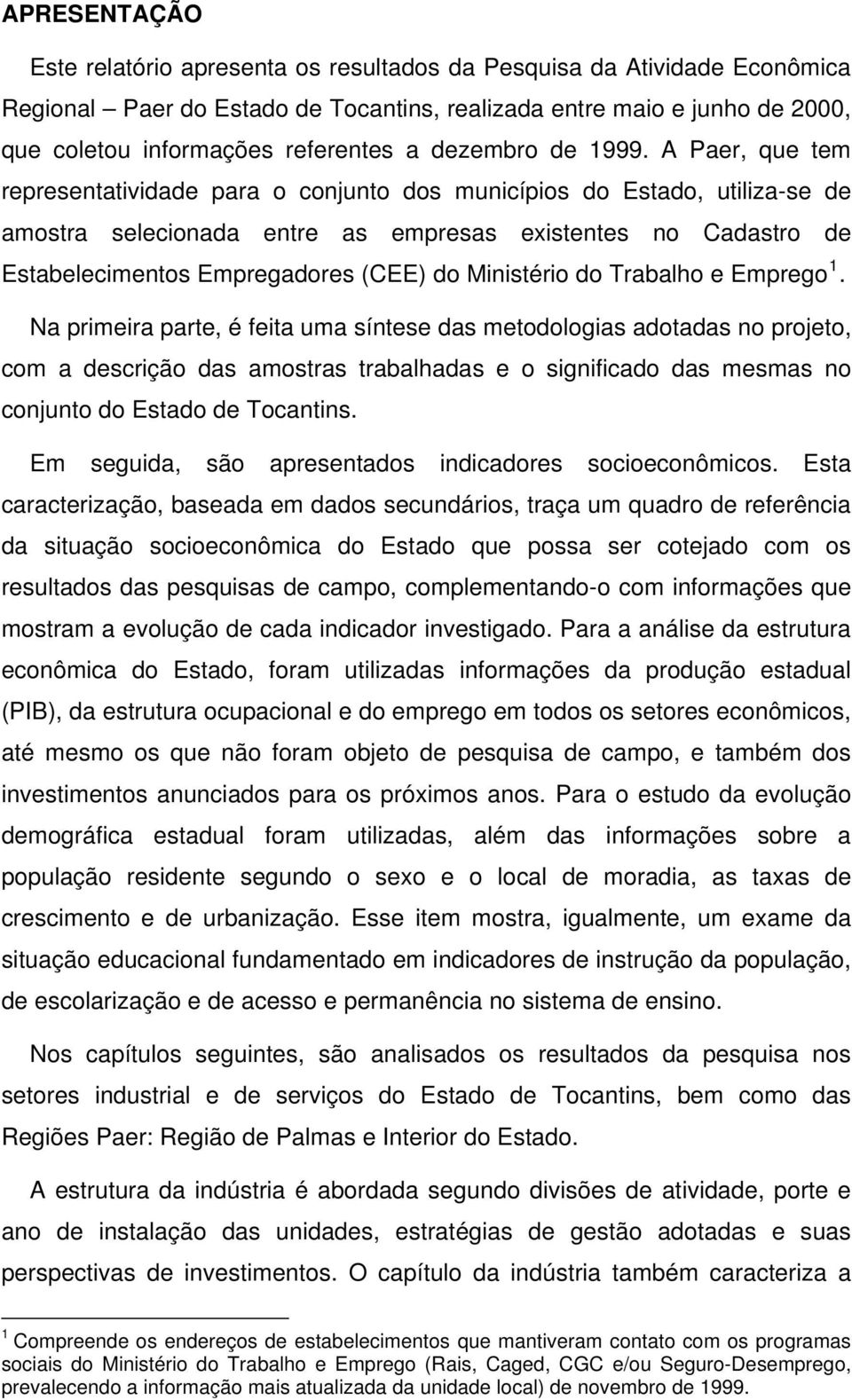 A Paer, que tem representatividade para o conjunto dos municípios do Estado, utiliza-se de amostra selecionada entre as empresas existentes no Cadastro de Estabelecimentos Empregadores (CEE) do