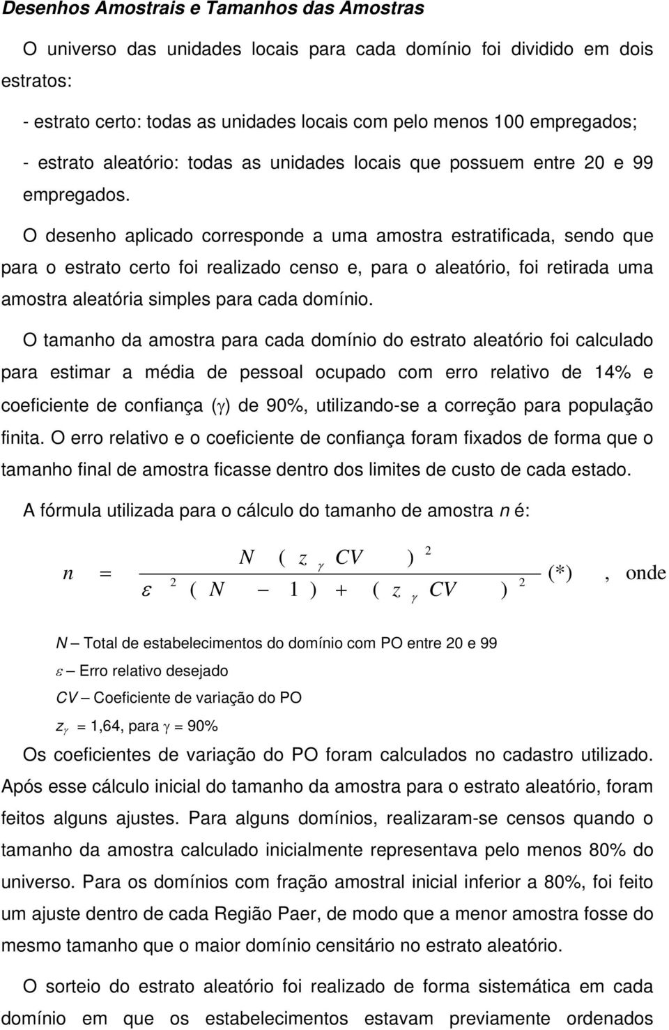 O desenho aplicado corresponde a uma amostra estratificada, sendo que para o estrato certo foi realizado censo e, para o aleatório, foi retirada uma amostra aleatória simples para cada domínio.