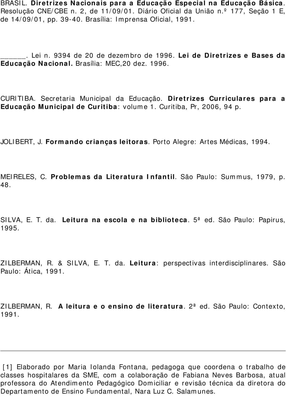 Diretrizes Curriculares para a Educação Municipal de Curitiba: volume 1. Curitiba, Pr, 2006, 94 p. JOLIBERT, J. Formando crianças leitoras. Porto Alegre: Artes Médicas, 1994. MEIRELES, C.