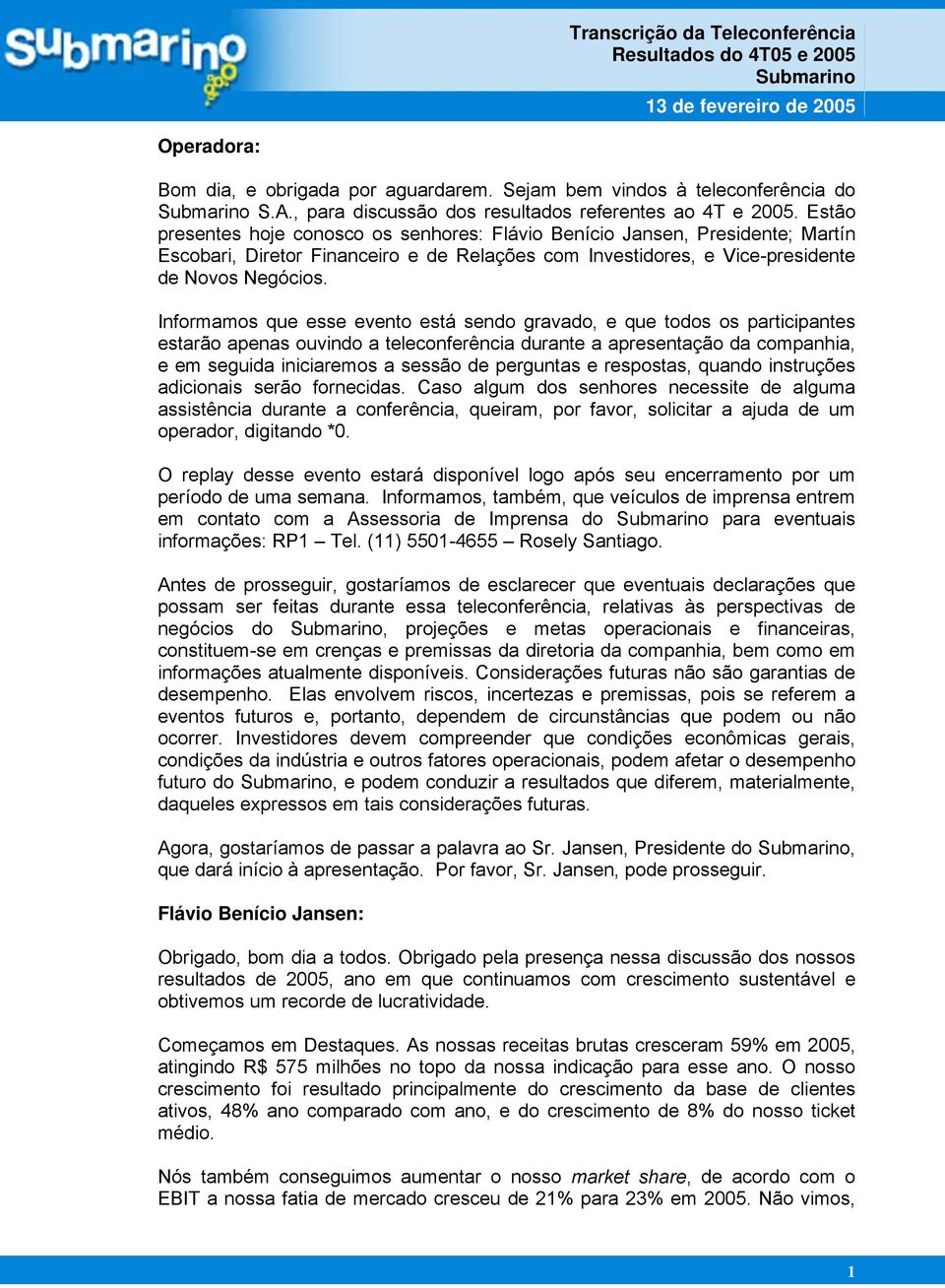 Informamos que esse evento está sendo gravado, e que todos os participantes estarão apenas ouvindo a teleconferência durante a apresentação da companhia, e em seguida iniciaremos a sessão de