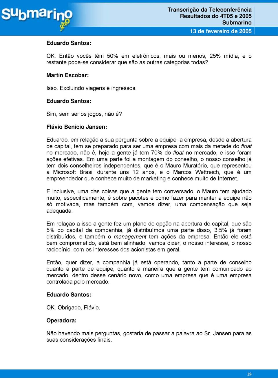 Eduardo, em relação a sua pergunta sobre a equipe, a empresa, desde a abertura de capital, tem se preparado para ser uma empresa com mais da metade do float no mercado, não é, hoje a gente já tem 70%