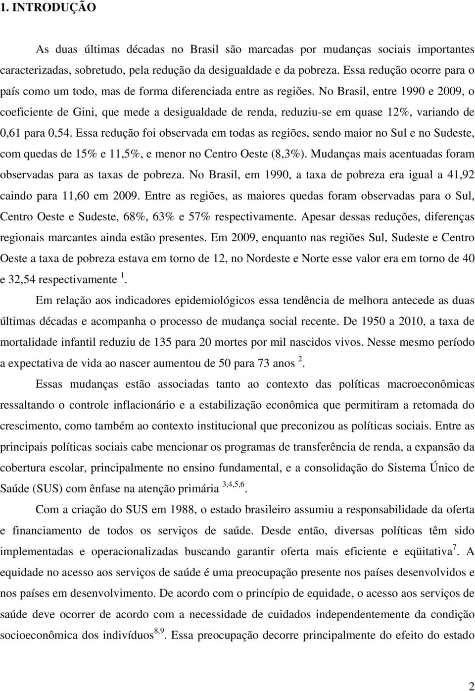 No Brasil, entre 1990 e 2009, o coeficiente de Gini, que mede a desigualdade de renda, reduziu-se em quase 12%, variando de 0,61 para 0,54.