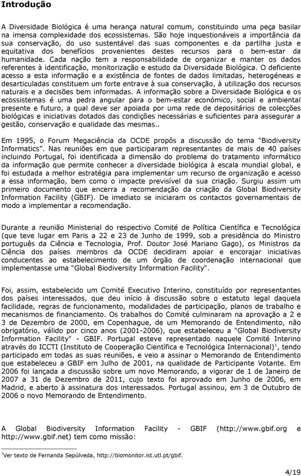 humanidade. Cada nação tem a responsabilidade de organizar e manter os dados referentes à identificação, monitorização e estudo da Diversidade Biológica.