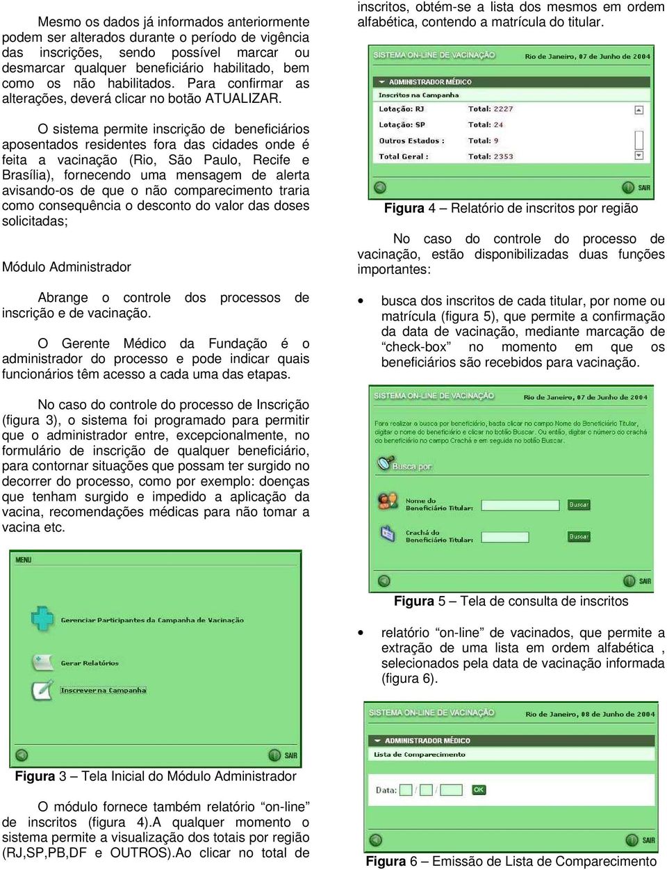 O sistema permite inscrição de beneficiários aposentados residentes fora das cidades onde é feita a vacinação (Rio, São Paulo, Recife e Brasília), fornecendo uma mensagem de alerta avisando-os de que