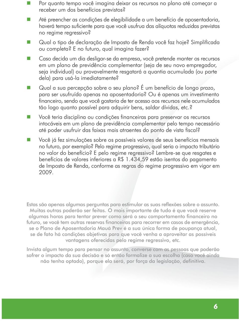 Qua o tipo de decaração de Imposto de Reda você faz hoje? Simpificada ou competa? E o futuro, qua imagia fazer?