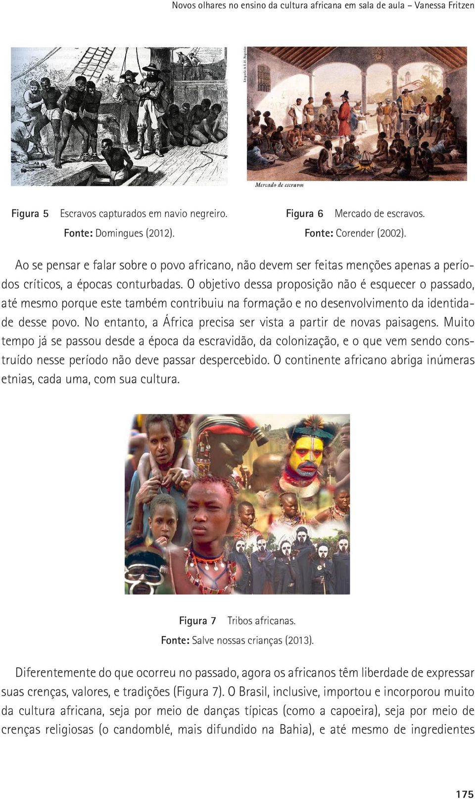 O objetivo dessa proposição não é esquecer o passado, até mesmo porque este também contribuiu na formação e no desenvolvimento da identidade desse povo.