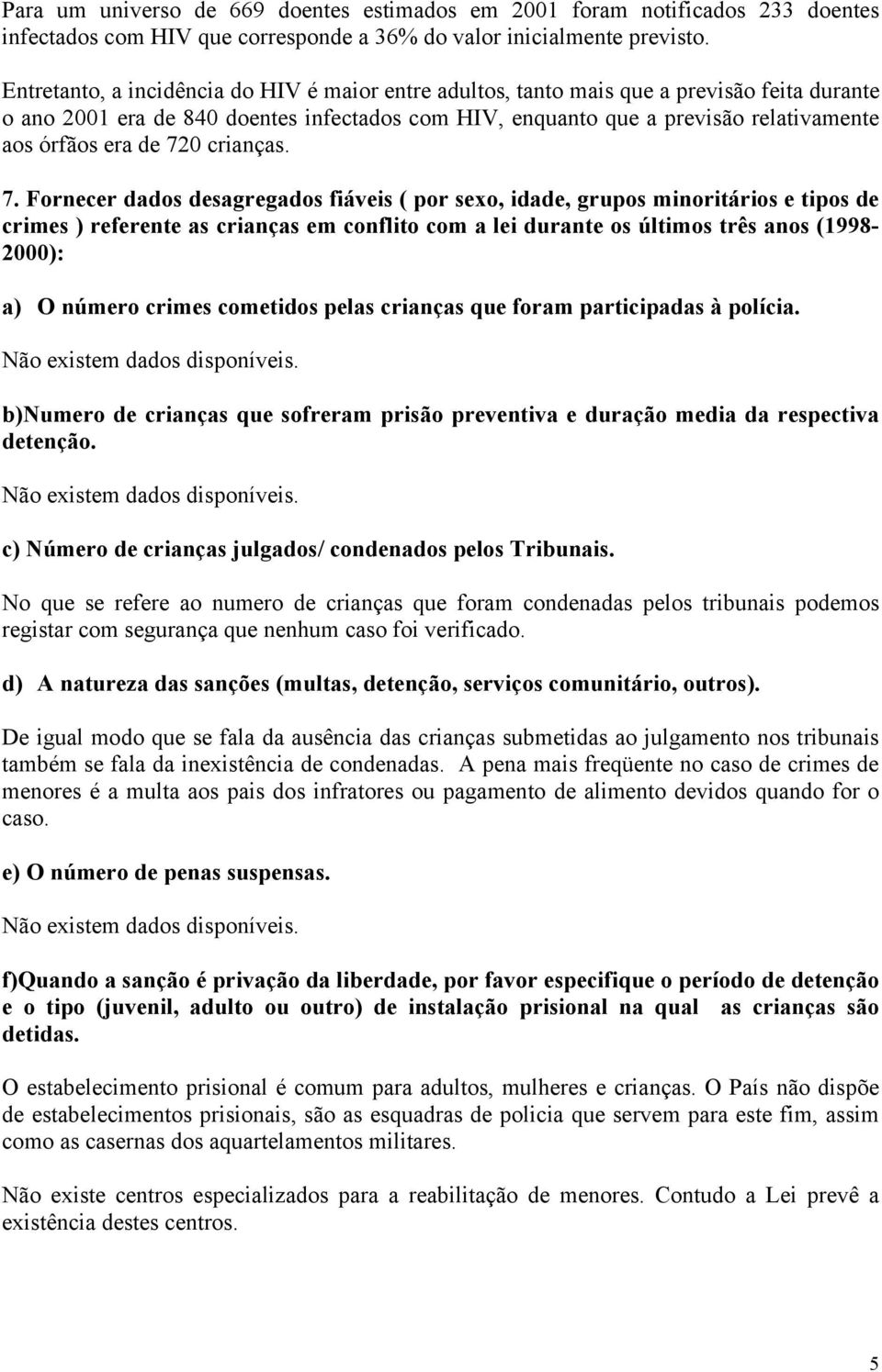 de 720 crianças. 7. Fornecer dados desagregados fiáveis ( por sexo, idade, grupos minoritários e tipos de crimes ) referente as crianças em conflito com a lei durante os últimos três anos