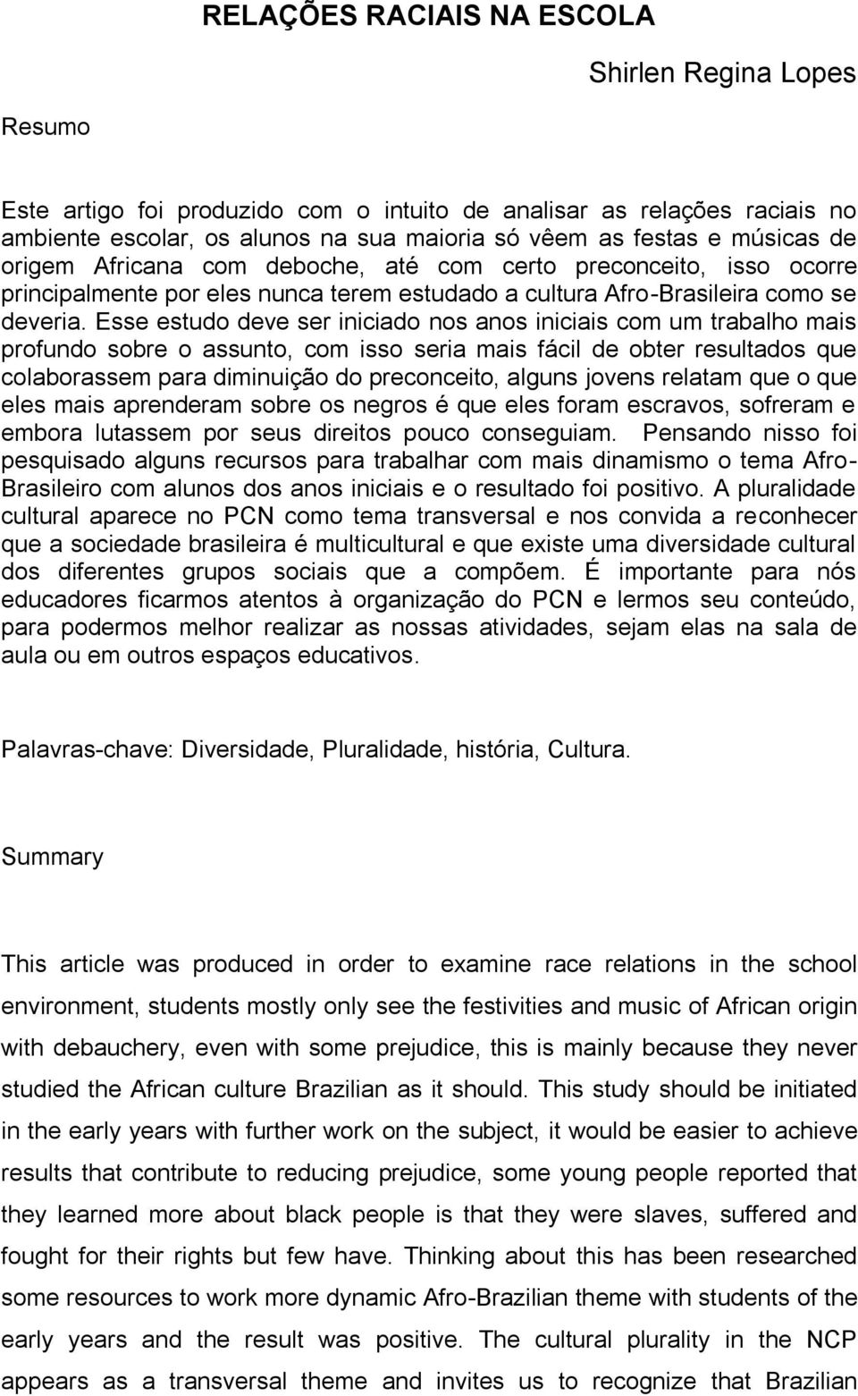 Esse estudo deve ser iniciado nos anos iniciais com um trabalho mais profundo sobre o assunto, com isso seria mais fácil de obter resultados que colaborassem para diminuição do preconceito, alguns