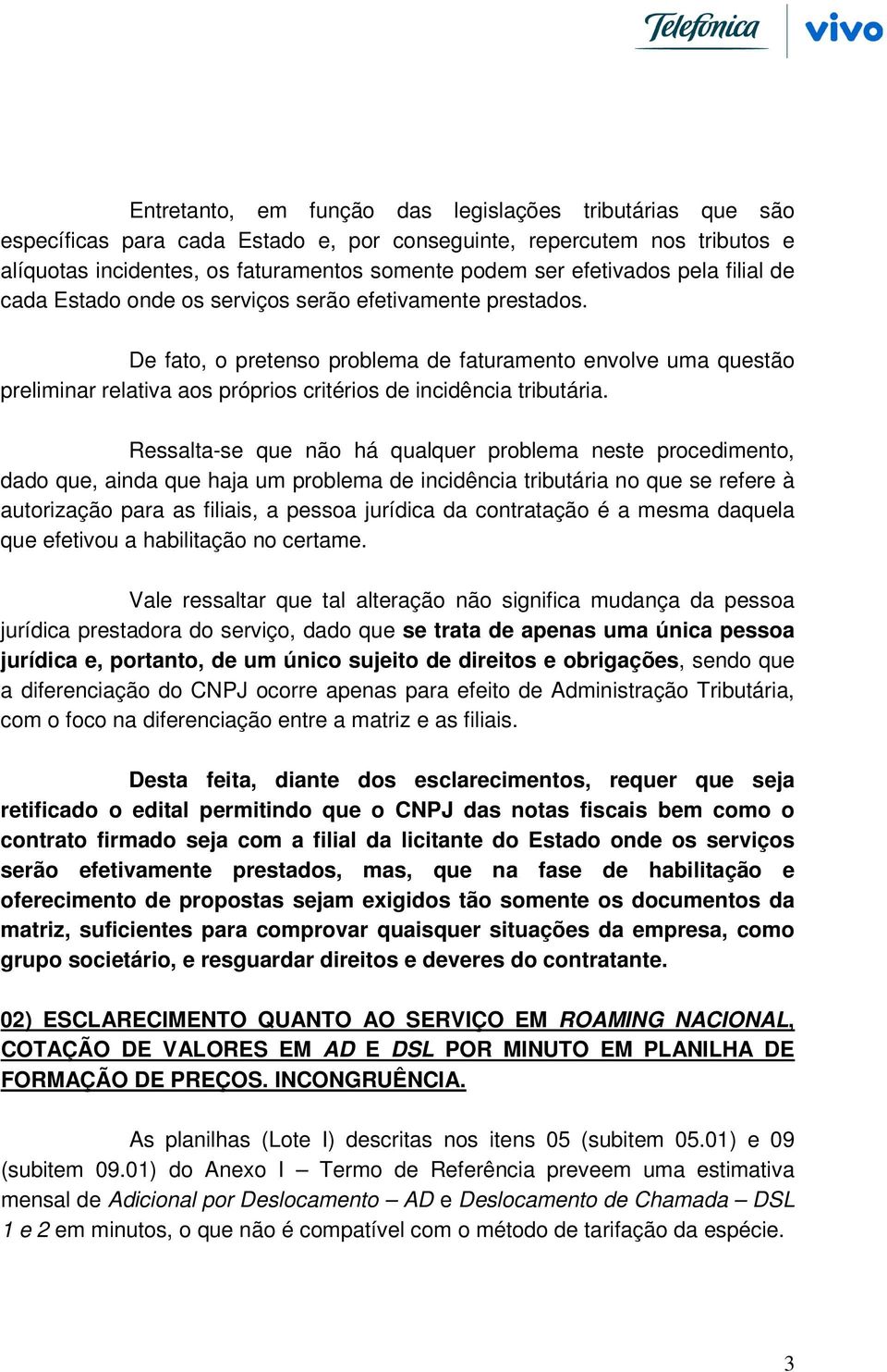 De fato, o pretenso problema de faturamento envolve uma questão preliminar relativa aos próprios critérios de incidência tributária.