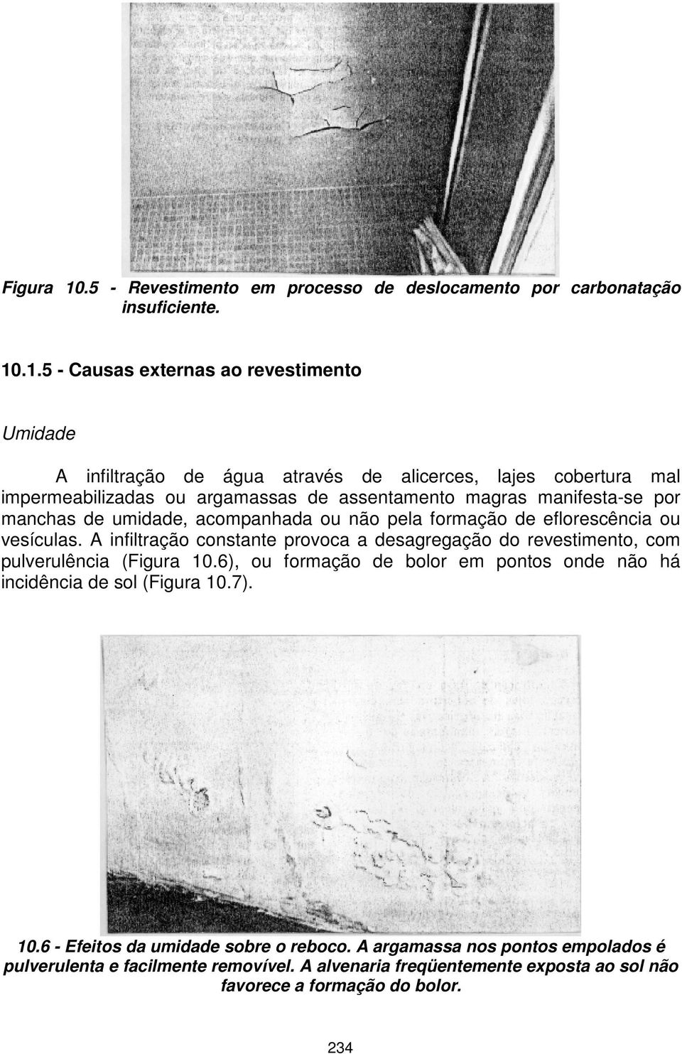 .1.5 - Causas externas ao revestimento Umidade A infiltração de água através de alicerces, lajes cobertura mal impermeabilizadas ou argamassas de assentamento magras manifesta-se