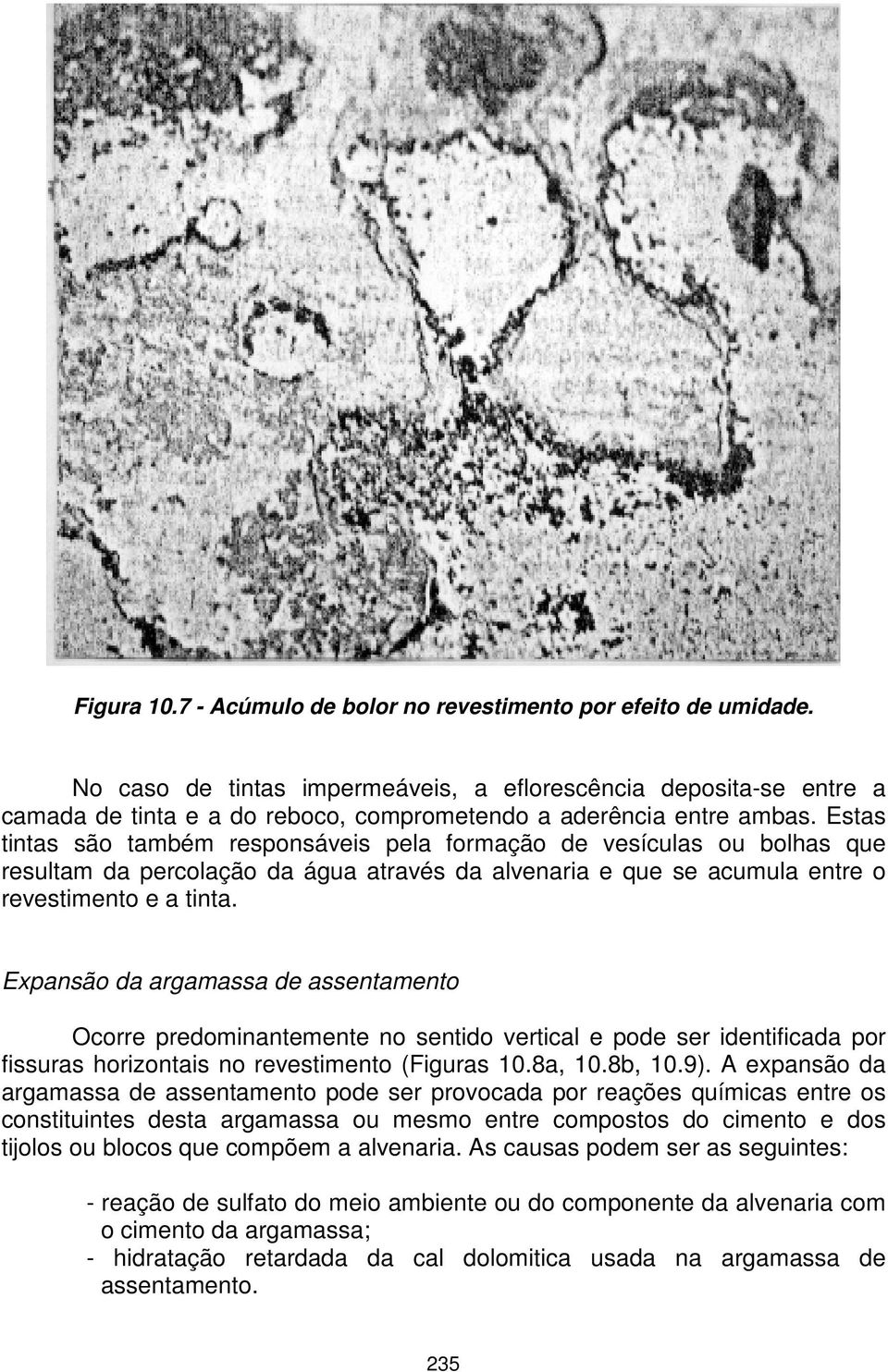 Estas tintas são também responsáveis pela formação de vesículas ou bolhas que resultam da percolação da água através da alvenaria e que se acumula entre o revestimento e a tinta.