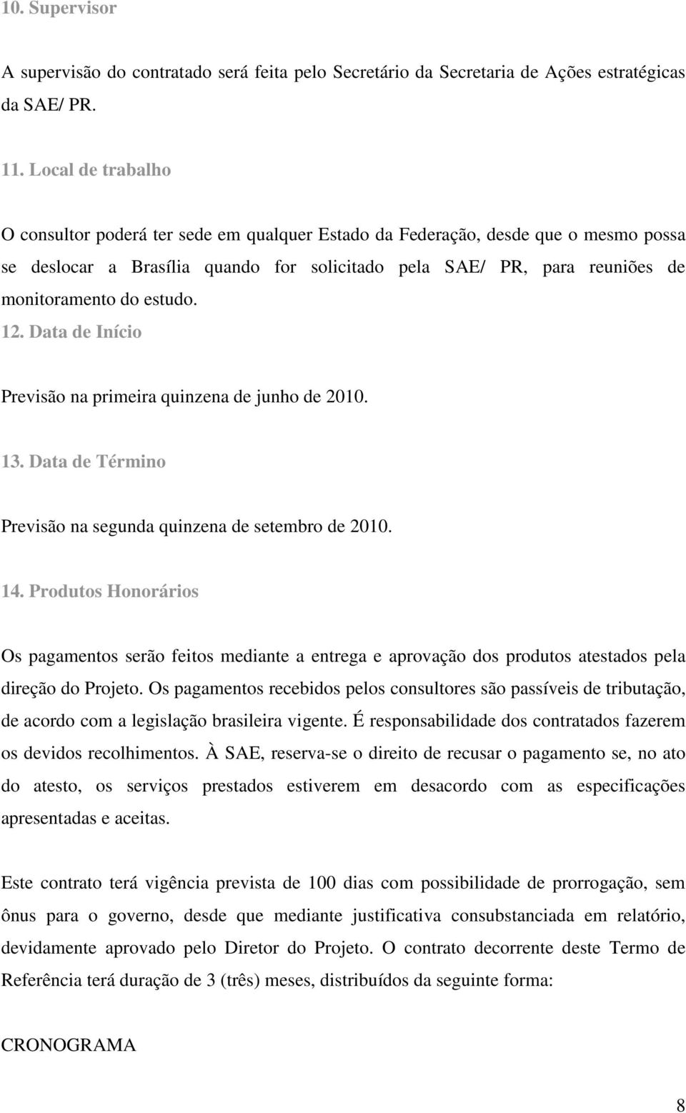 estudo. 12. Data de Início Previsão na primeira quinzena de junho de 2010. 13. Data de Término Previsão na segunda quinzena de setembro de 2010. 14.