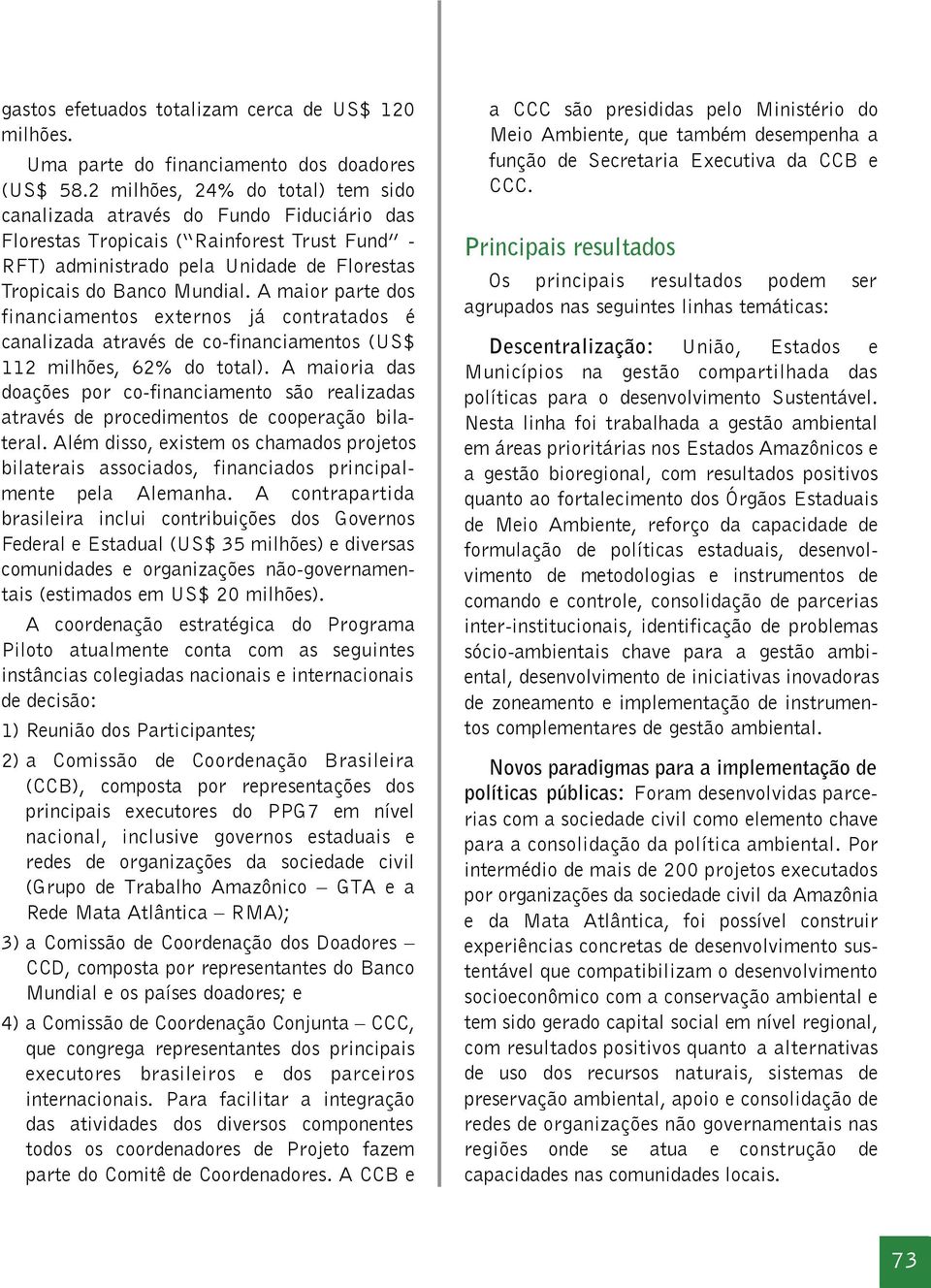 A maior parte dos financiamentos externos já contratados é canalizada através de co-financiamentos (US$ 112 milhões, 62% do total).