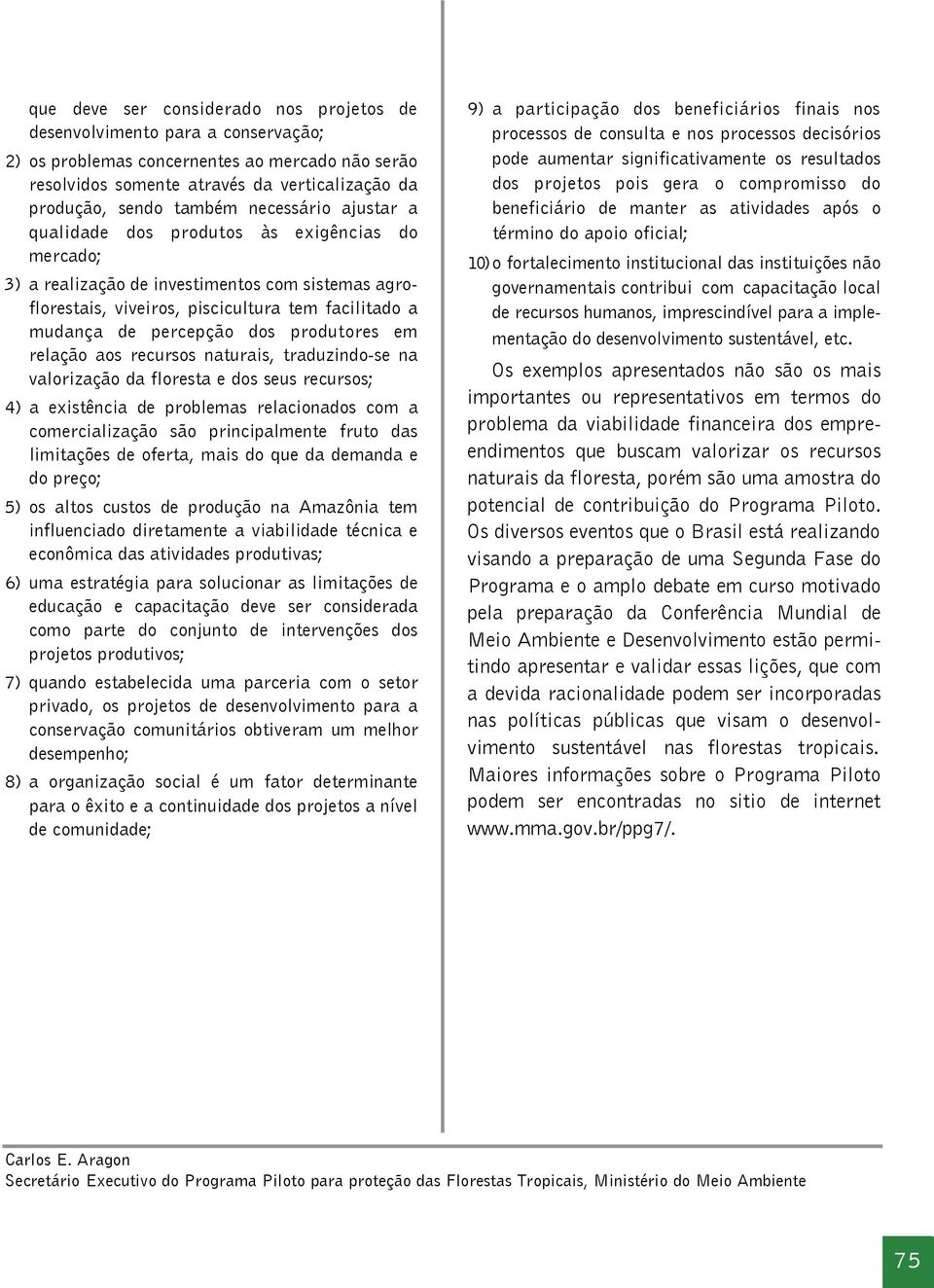 produtores em relação aos recursos naturais, traduzindo-se na valorização da floresta e dos seus recursos; 4) a existência de problemas relacionados com a comercialização são principalmente fruto das