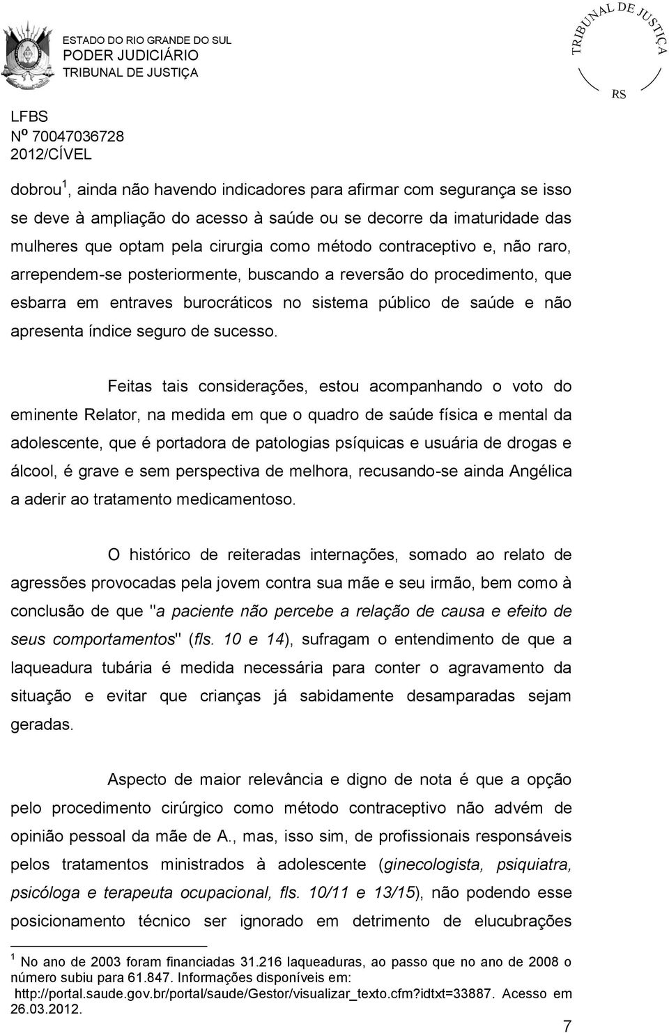 Feitas tais considerações, estou acompanhando o voto do eminente Relator, na medida em que o quadro de saúde física e mental da adolescente, que é portadora de patologias psíquicas e usuária de