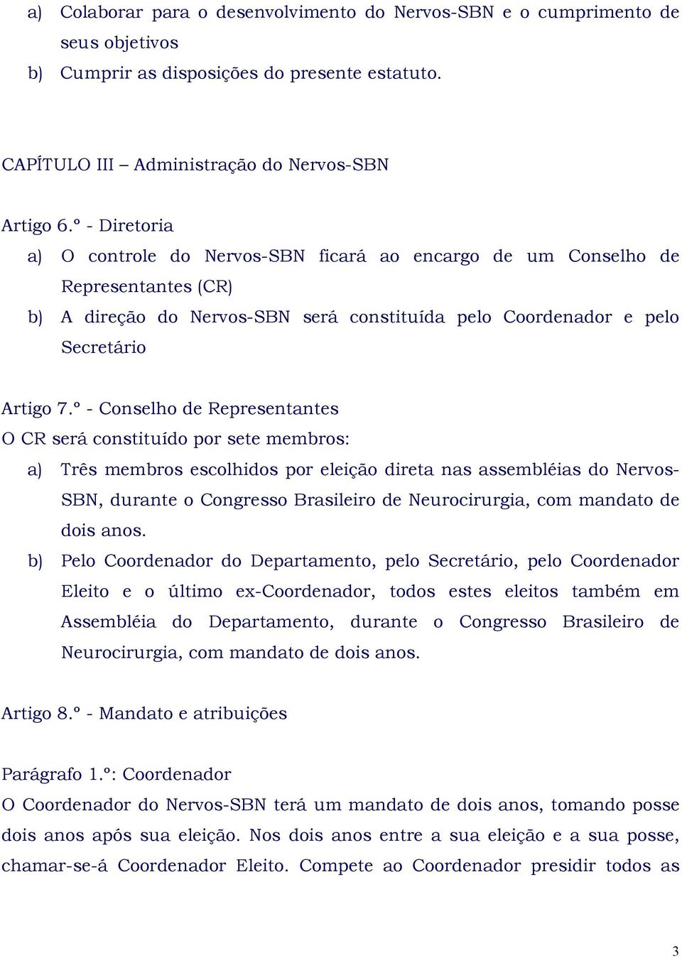 º - Conselho de Representantes O CR será constituído por sete membros: a) Três membros escolhidos por eleição direta nas assembléias do Nervos- SBN, durante o Congresso Brasileiro de Neurocirurgia,