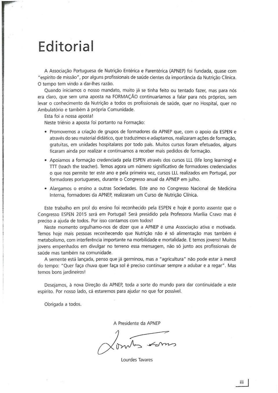 Quando iniciamos o nosso mandato, mu ito já se tinha feito ou tentado fazer, mas para nós era claro, que sem uma aposta na FORMAÇÃO continuaríamos a falar para nós próprios, sem levar o conhecimento