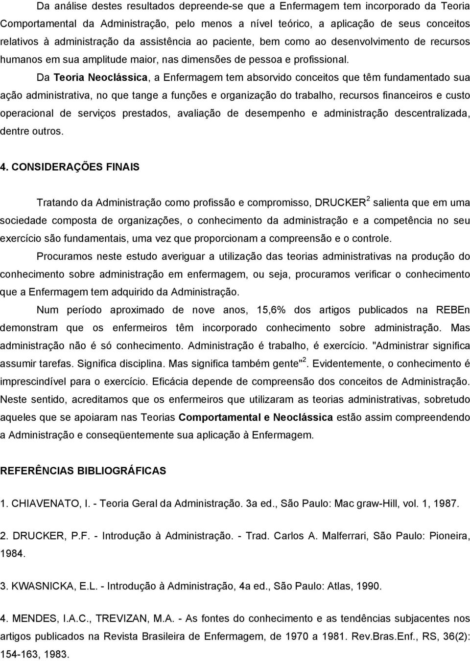 Da Teoria Neoclássica, a Enfermagem tem absorvido conceitos que têm fundamentado sua ação administrativa, no que tange a funções e organização do trabalho, recursos financeiros e custo operacional de