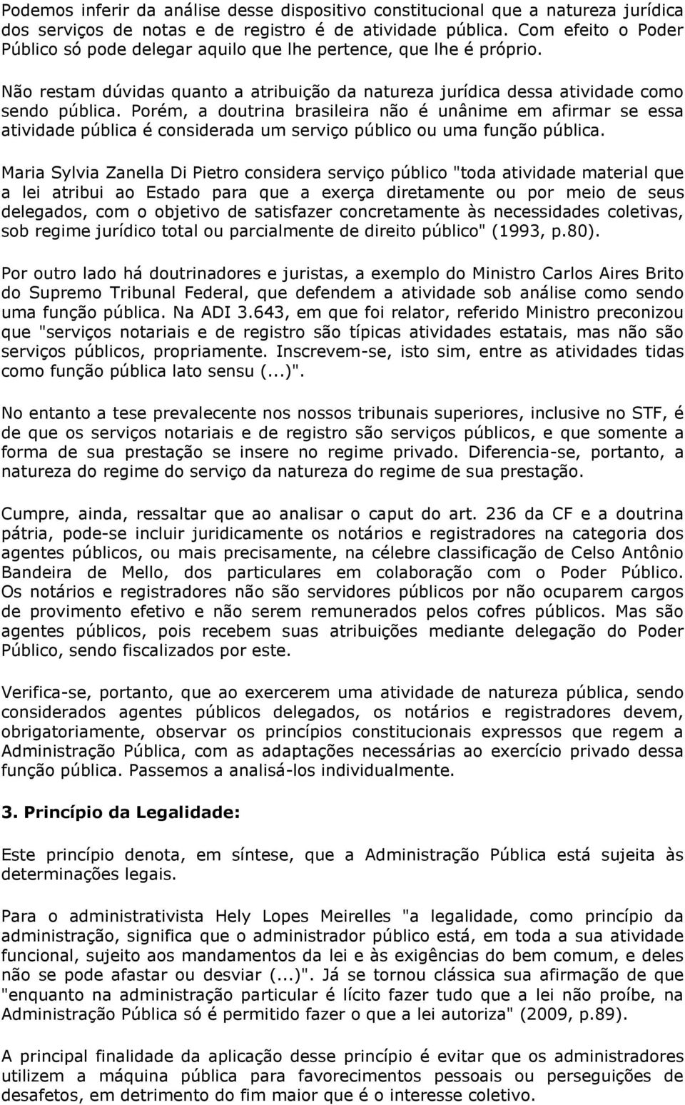 Porém, a doutrina brasileira não é unânime em afirmar se essa atividade pública é considerada um serviço público ou uma função pública.