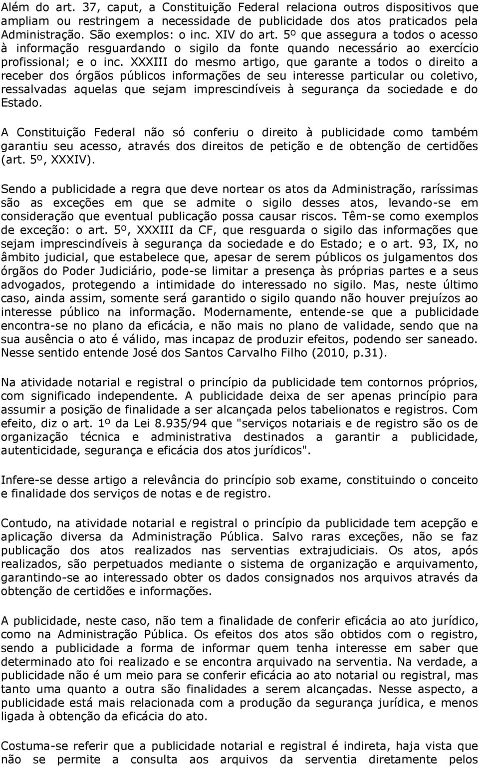 XXXIII do mesmo artigo, que garante a todos o direito a receber dos órgãos públicos informações de seu interesse particular ou coletivo, ressalvadas aquelas que sejam imprescindíveis à segurança da