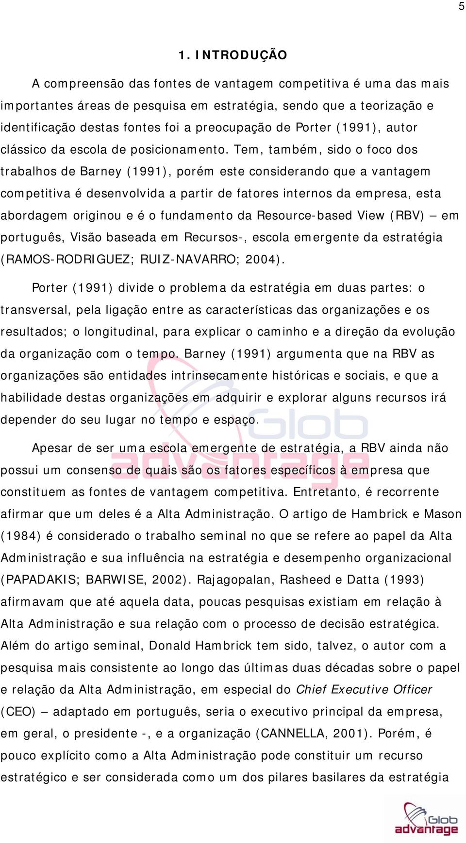 Tem, também, sido o foco dos trabalhos de Barney (1991), porém este considerando que a vantagem competitiva é desenvolvida a partir de fatores internos da empresa, esta abordagem originou e é o